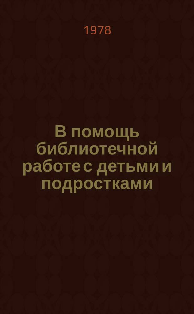 В помощь библиотечной работе с детьми и подростками : (Метод. и библиогр. материалы) Информ. список. Вып.26 : апр.-июнь 1978г.