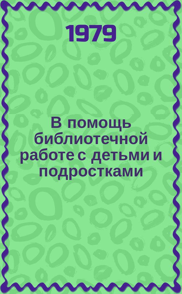 В помощь библиотечной работе с детьми и подростками : (Метод. и библиогр. материалы) Информ. список. Вып.27 : апр.-июнь 1979г.