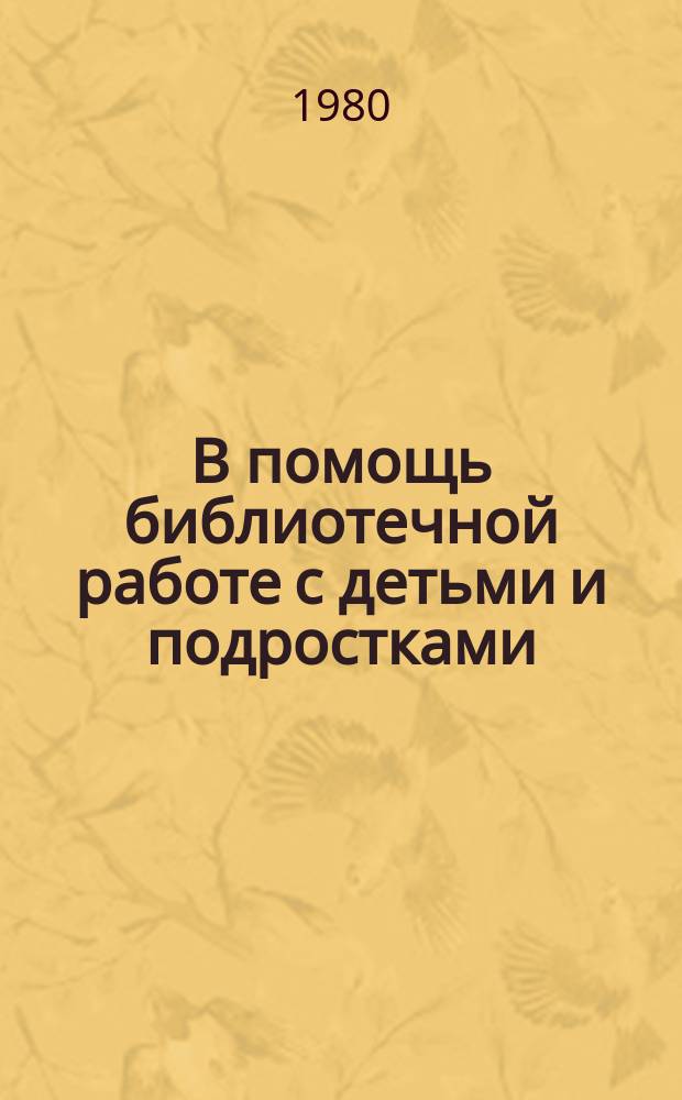 В помощь библиотечной работе с детьми и подростками : (Метод. и библиогр. материалы) Информ. список. Вып.35 : июль-сент. 1980г.