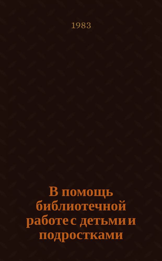 В помощь библиотечной работе с детьми и подростками : (Метод. и библиогр. материалы) Информ. список. Вып.48 : окт./дек. 1983г.