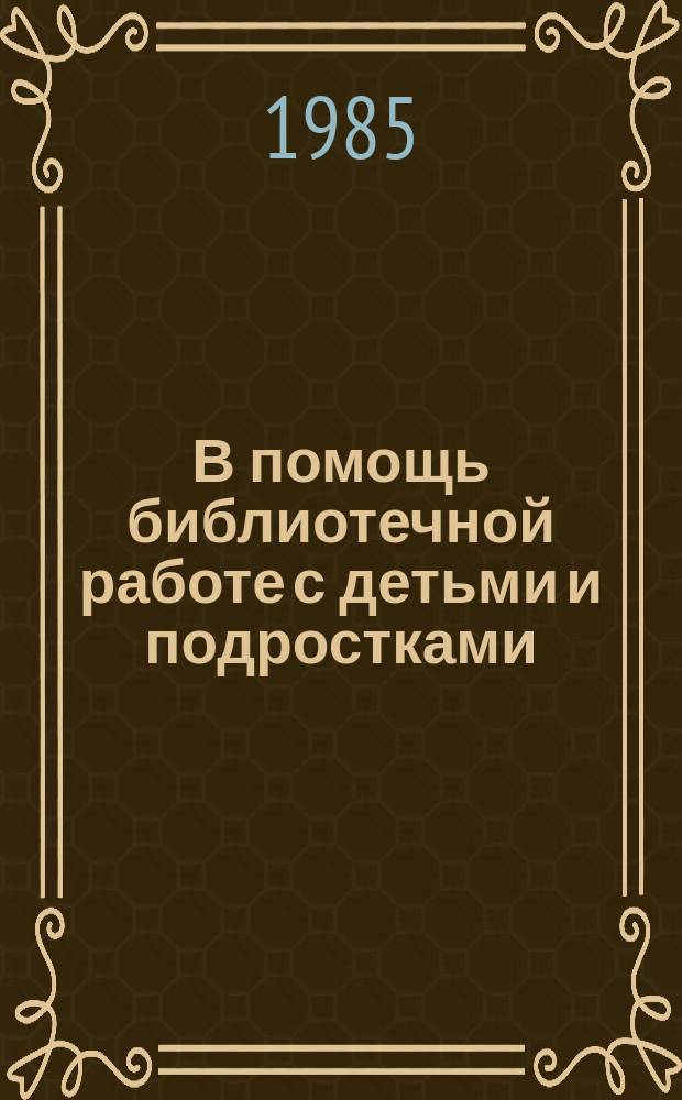 В помощь библиотечной работе с детьми и подростками : (Метод. и библиогр. материалы) Информ. список. Вып.52 : окт./дек. 1984г.