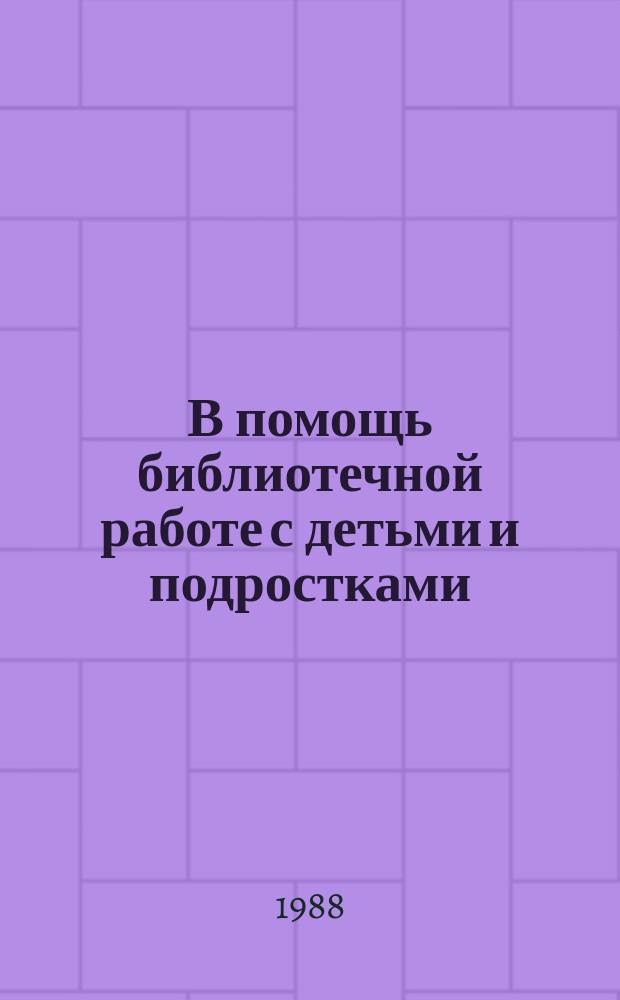 В помощь библиотечной работе с детьми и подростками : (Метод. и библиогр. материалы) Информ. список. Вып.64 : окт./дек. 1987