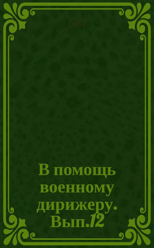 В помощь военному дирижеру. Вып.12 : Материалы к концертно-популяризаторской деятельности военных оркестров