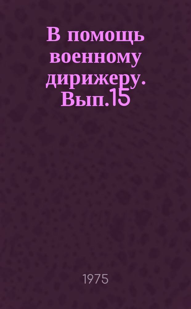 В помощь военному дирижеру. Вып.15 : Основные особенности инструментовки массовой песни для солистов - певцов в сопровождении духового оркестра