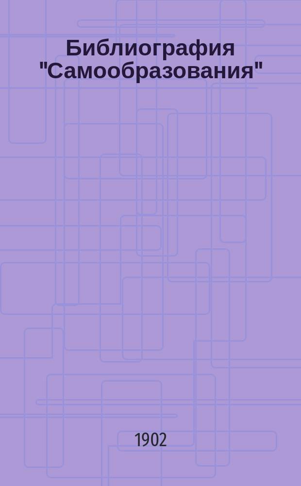 Библиография "Самообразования" : Прибавление к журн. ...