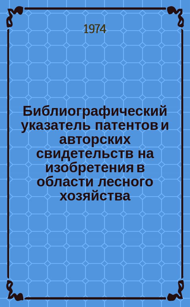 Библиографический указатель патентов и авторских свидетельств на изобретения в области лесного хозяйства