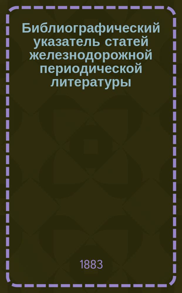 Библиографический указатель статей железнодорожной периодической литературы : Приложение к органу VIII Отдела Рус. техн. о-ва "Железнодорожное депо"