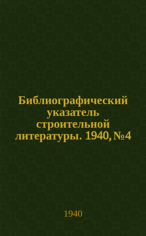 Библиографический указатель строительной литературы. 1940, №4 : (Скоростное строительство. Стахановские методы труда. Организация и механизация работ. Проектирование. Конструкции)