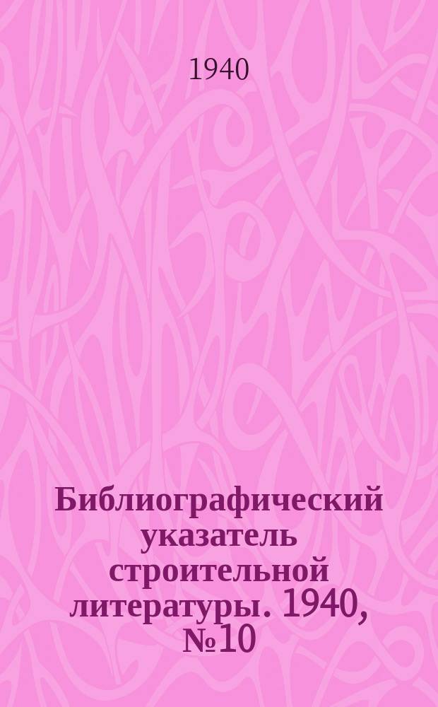 Библиографический указатель строительной литературы. 1940, №10 : (Материалы для проектирования. Организация и производство строительных работ)