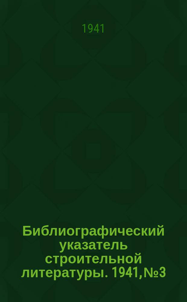 Библиографический указатель строительной литературы. 1941, №3 : (Материалы для проектирования. Организация и производство строительных работ. Новые книги)
