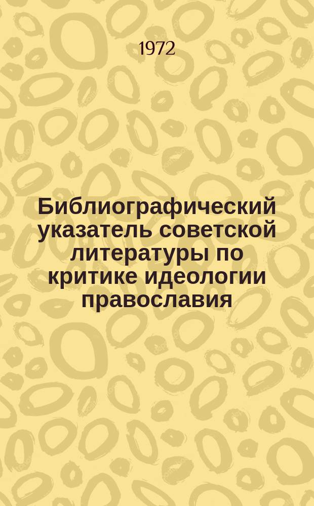 Библиографический указатель советской литературы по критике идеологии православия, старообрядчества и сектантства. Вып.6 : С 1 янв. по 31 дек. 1971г.