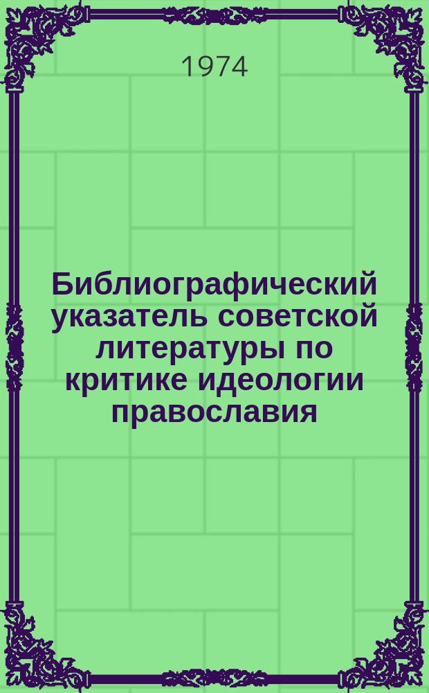 Библиографический указатель советской литературы по критике идеологии православия, старообрядчества и сектантства. Вып.8 : За 1973 г.