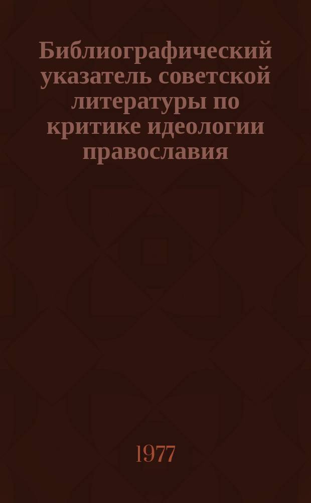 Библиографический указатель советской литературы по критике идеологии православия, старообрядчества и сектантства. Вып.11 : За 1976 г.