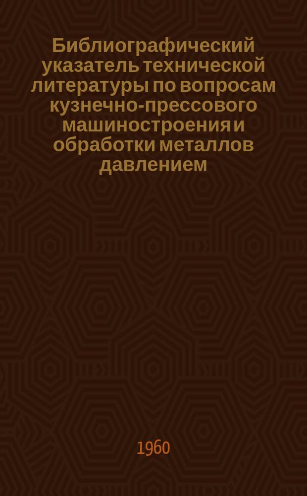 Библиографический указатель технической литературы по вопросам кузнечно-прессового машиностроения и обработки металлов давлением