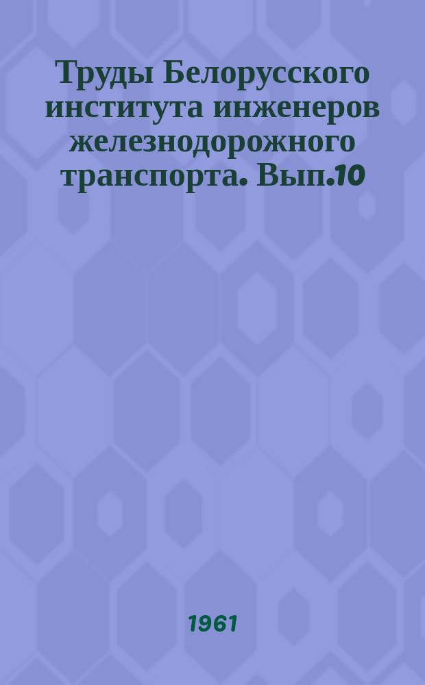 Труды Белорусского института инженеров железнодорожного транспорта. Вып.10 : Исследование свойств строительных материалов