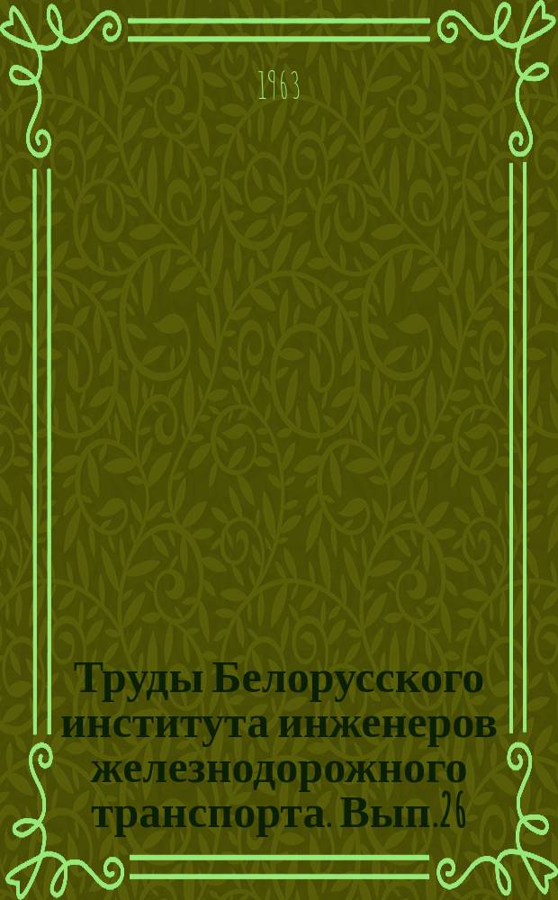 Труды Белорусского института инженеров железнодорожного транспорта. [Вып.26] : Вопросы грузовой работы на железнодорожном транспорте