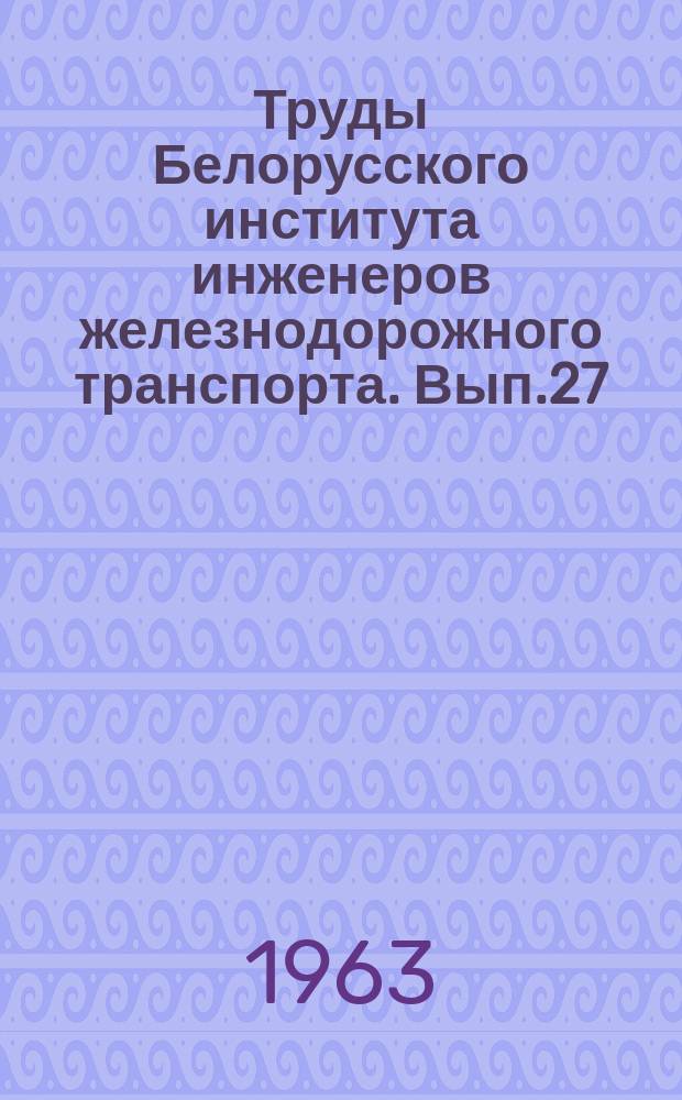 Труды Белорусского института инженеров железнодорожного транспорта. [Вып.27] : Вопросы совершенствования расчетов верхнего строения пути