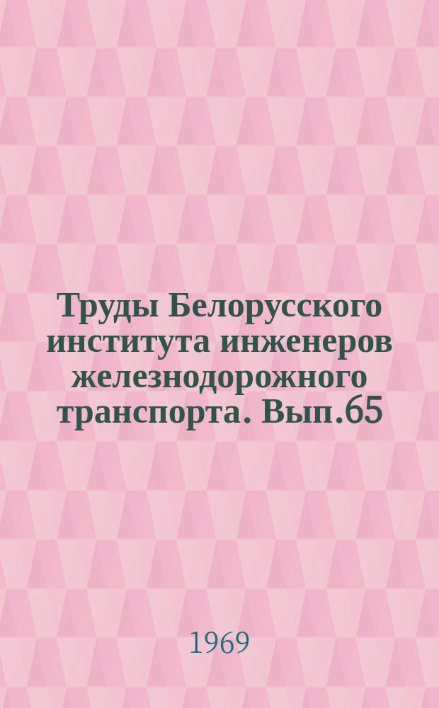 Труды Белорусского института инженеров железнодорожного транспорта. Вып.65 : Организация грузовой работы