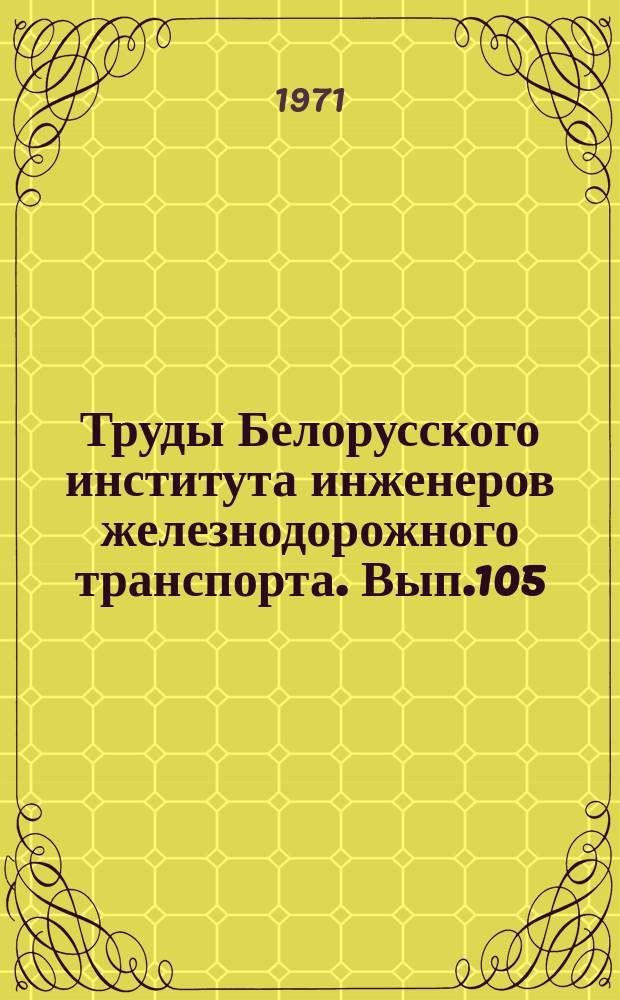 Труды Белорусского института инженеров железнодорожного транспорта. Вып.105 : Совершенствование технологии станций и графика движения поездов