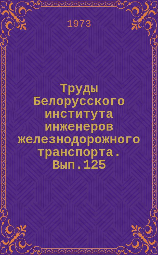 Труды Белорусского института инженеров железнодорожного транспорта. Вып.125 : Совершенствование эксплуатационной работы железнодорожных станций и участков