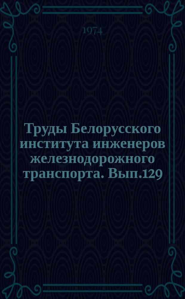 Труды Белорусского института инженеров железнодорожного транспорта. Вып.129 : Технология и организация строительного производства