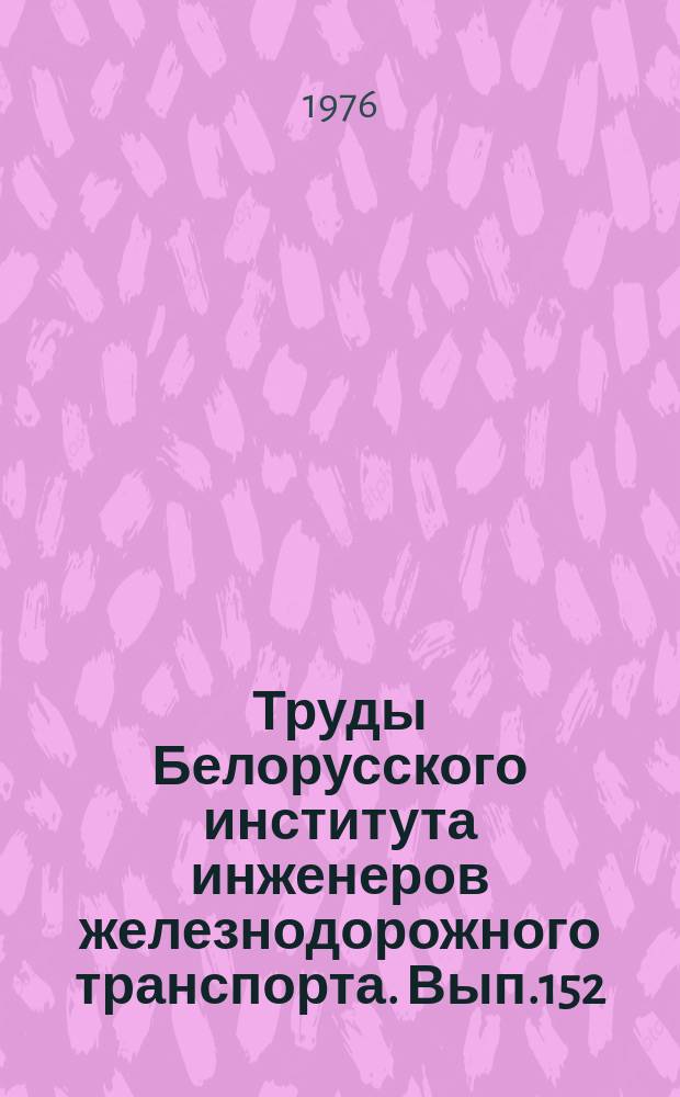 Труды Белорусского института инженеров железнодорожного транспорта. Вып.152 : Оптимизация технологических процессов на сортировочных станциях и участках