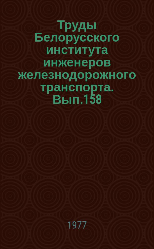 Труды Белорусского института инженеров железнодорожного транспорта. Вып.158 : Технология и организация строительных работ на промышленных и транспортных объектах