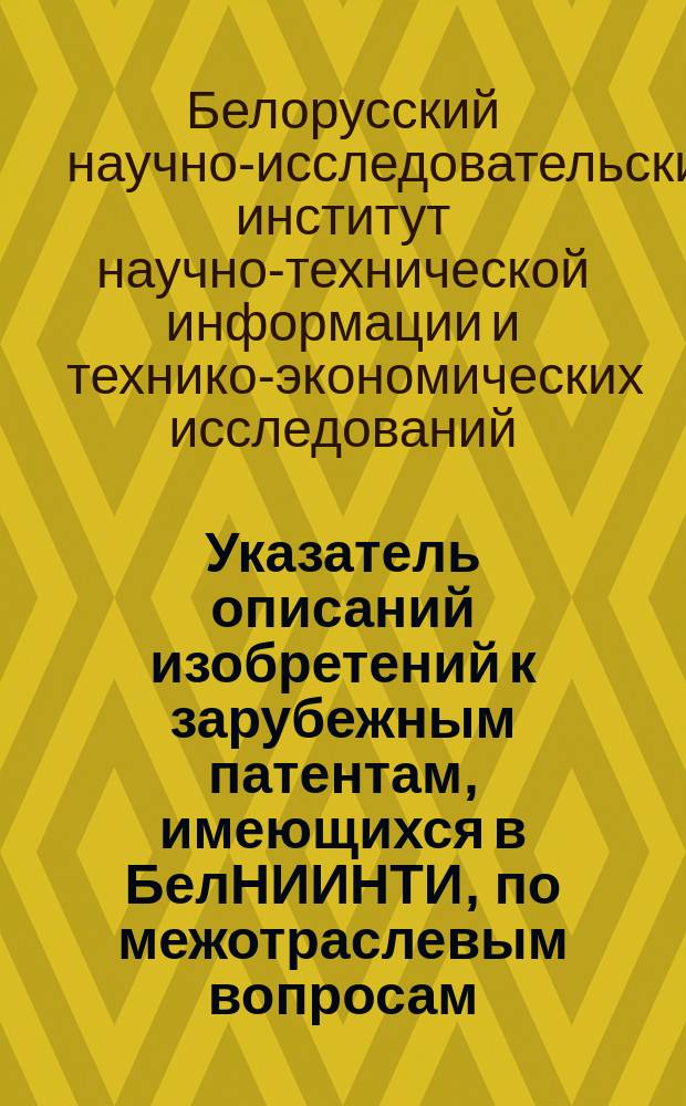Указатель описаний изобретений к зарубежным патентам, имеющихся в БелНИИНТИ, по межотраслевым вопросам. Внутризаводской и технологический транспорт
