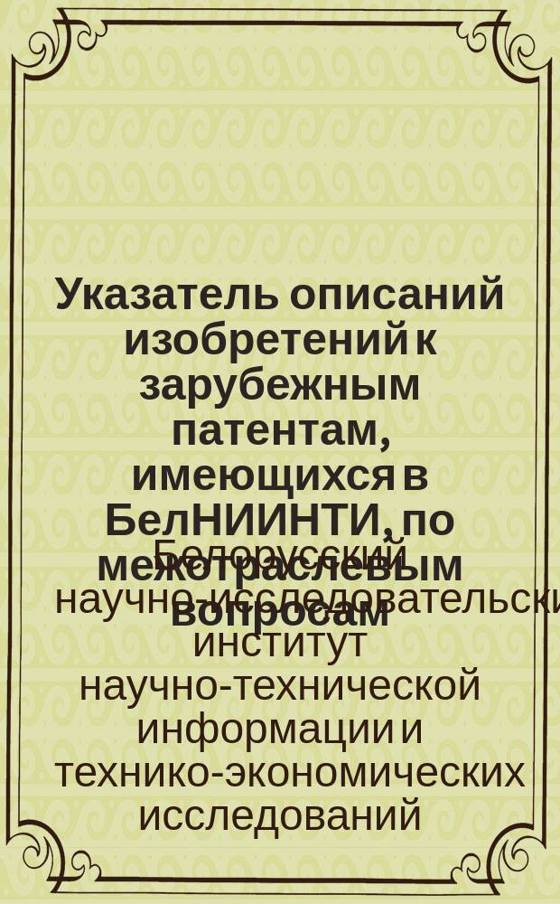 Указатель описаний изобретений к зарубежным патентам, имеющихся в БелНИИНТИ, по межотраслевым вопросам. Механизация погрузочно-разгрузочных и складских работ