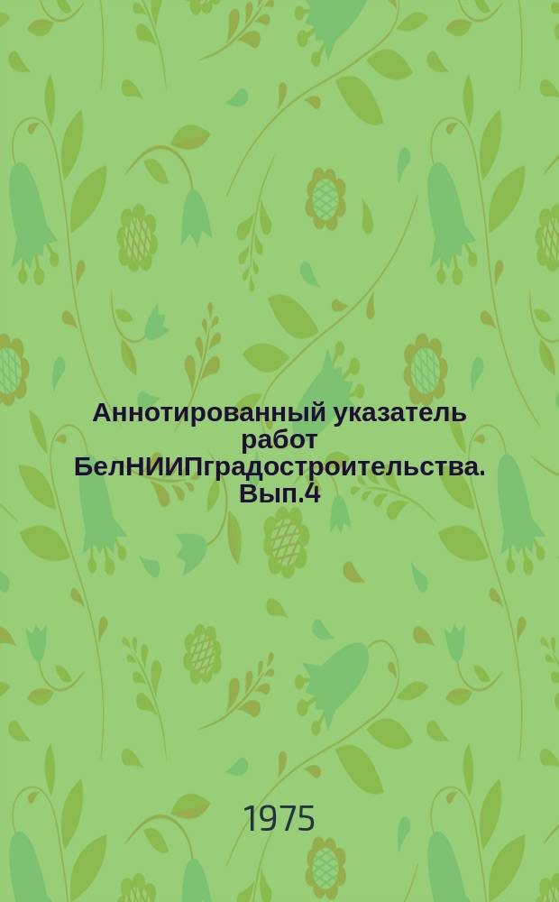 Аннотированный указатель работ БелНИИПградостроительства. Вып.4 : за 1974 год