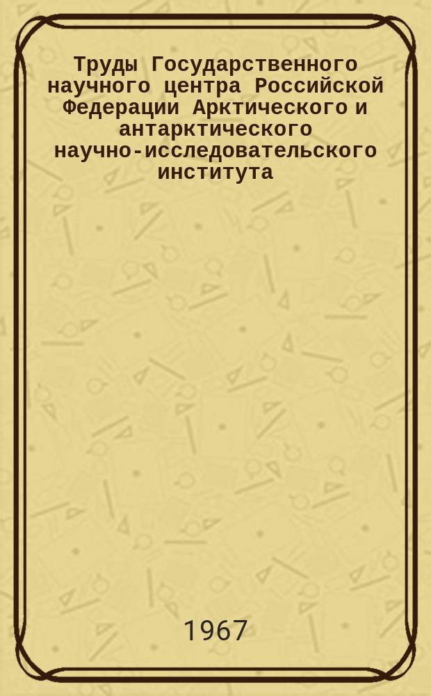 Труды Государственного научного центра Российской Федерации Арктического и антарктического научно-исследовательского института. Т.257 : Ледяной покров Северного Ледовитого океана и методика расчета некоторых ледовых явлений