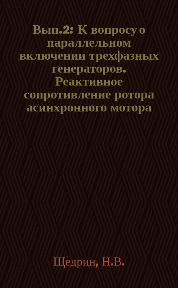 Вып.2 : К вопросу о параллельном включении трехфазных генераторов. Реактивное сопротивление ротора асинхронного мотора