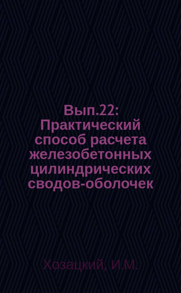 Вып.22 : Практический способ расчета железобетонных цилиндрических сводов-оболочек