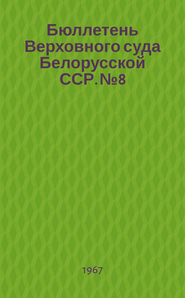 Бюллетень Верховного суда Белорусской ССР. №8 : Полугодие 2