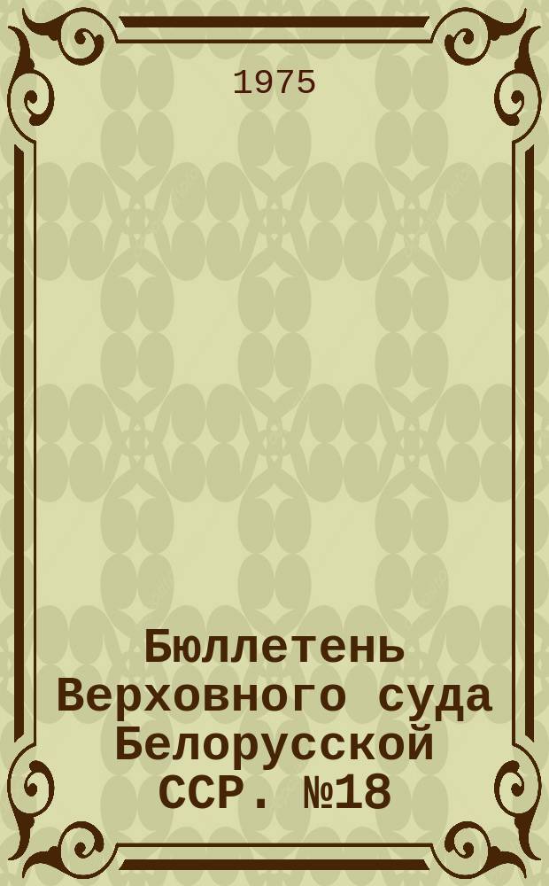 Бюллетень Верховного суда Белорусской ССР. №18 : 1974. Полугодие 2