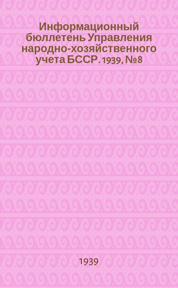 Информационный бюллетень Управления народно-хозяйственного учета БССР. 1939, №8(83) : Перечни оперативной отчетности, представляемой наркоматамии центральными организациями БССР в УНХУ БССР
