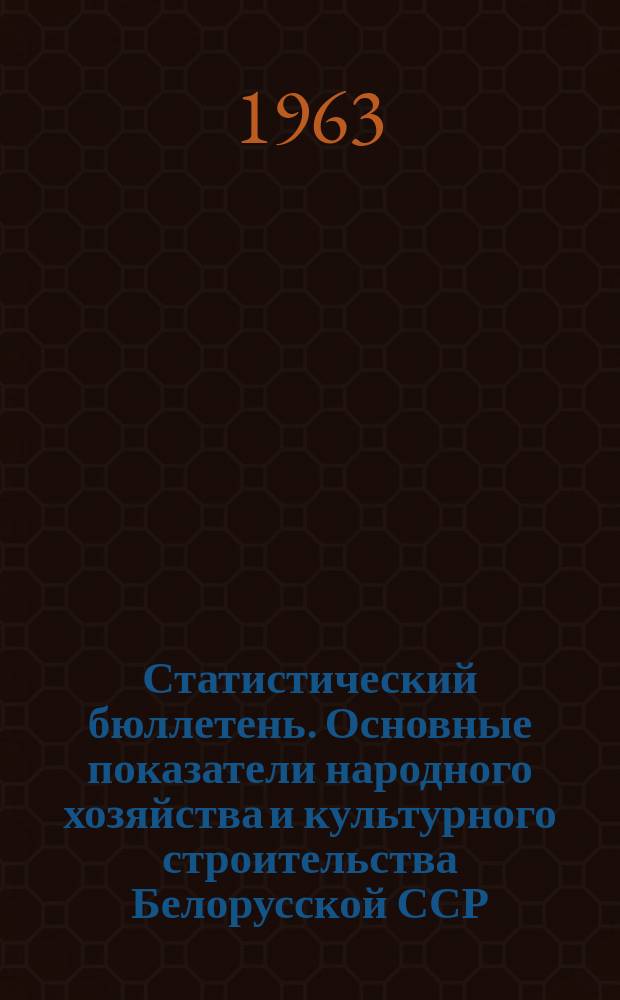Статистический бюллетень. Основные показатели народного хозяйства и культурного строительства Белорусской ССР. 1963, №1(22) : За 1962 г.