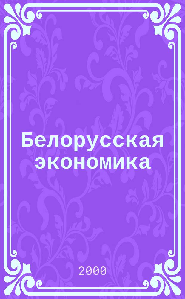 Белорусская экономика: анализ, прогноз, регулирование : Экон. бюл. Н.-и. экон. ин-та М-ва экономики Респ. Беларусь. 2000, №9