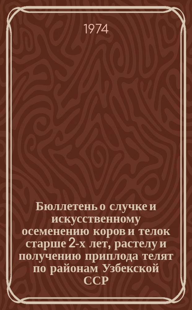 Бюллетень о случке и искусственному осеменению коров и телок старше 2-х лет, растелу и получению приплода телят по районам Узбекской ССР