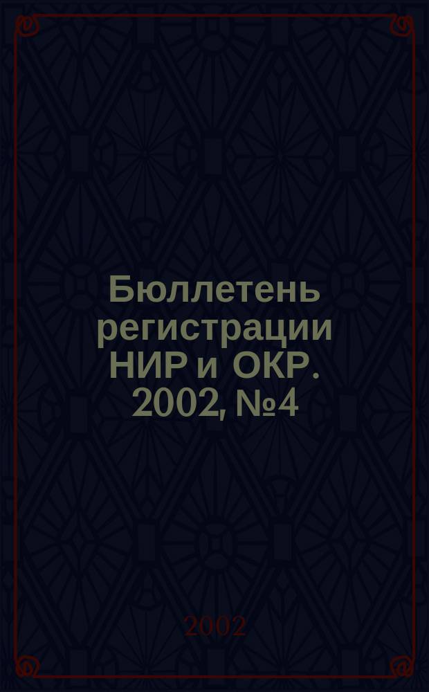 Бюллетень регистрации НИР и ОКР. 2002, №4