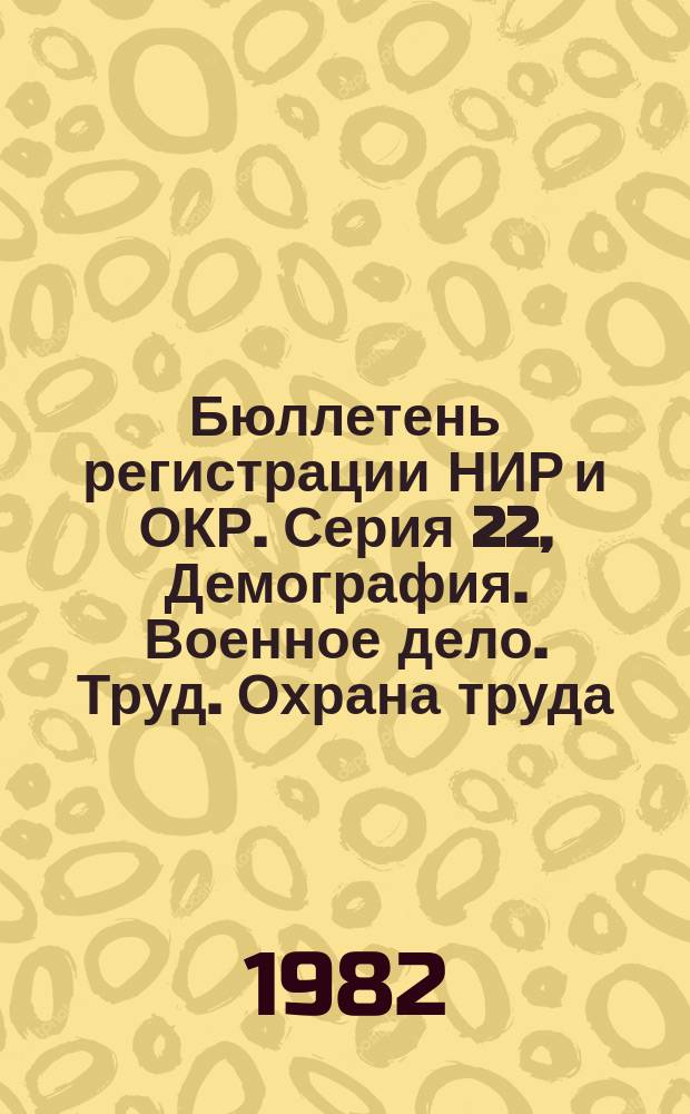 Бюллетень регистрации НИР и ОКР. Серия 22, Демография. Военное дело. Труд. Охрана труда