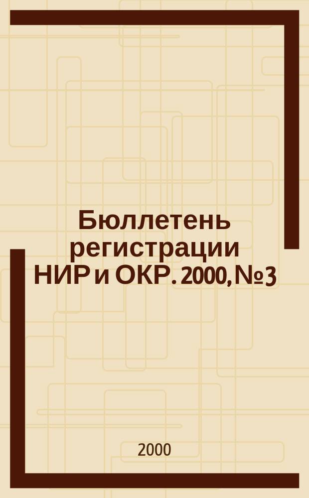 Бюллетень регистрации НИР и ОКР. 2000, №3