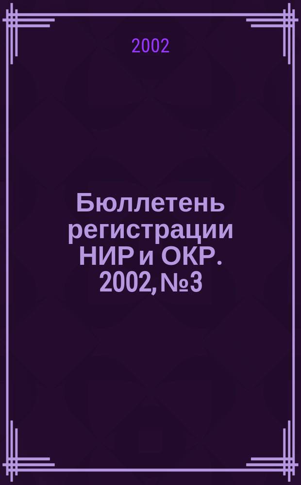 Бюллетень регистрации НИР и ОКР. 2002, №3