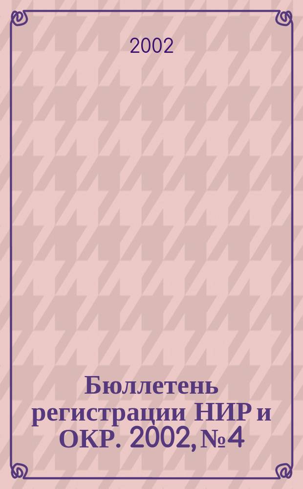 Бюллетень регистрации НИР и ОКР. 2002, №4