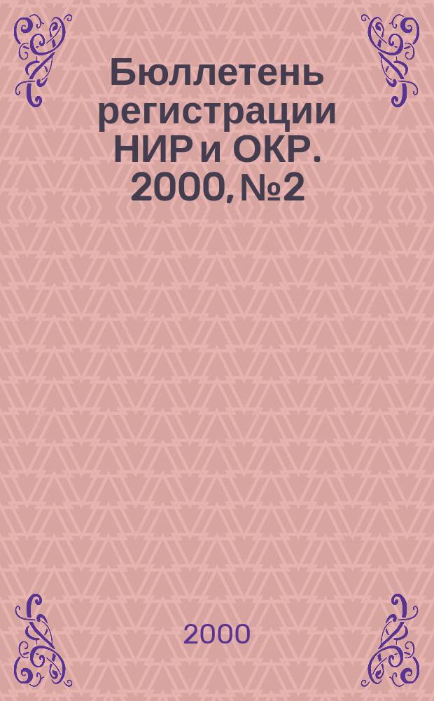 Бюллетень регистрации НИР и ОКР. 2000, №2