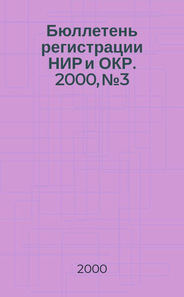 Бюллетень регистрации НИР и ОКР. 2000, №3