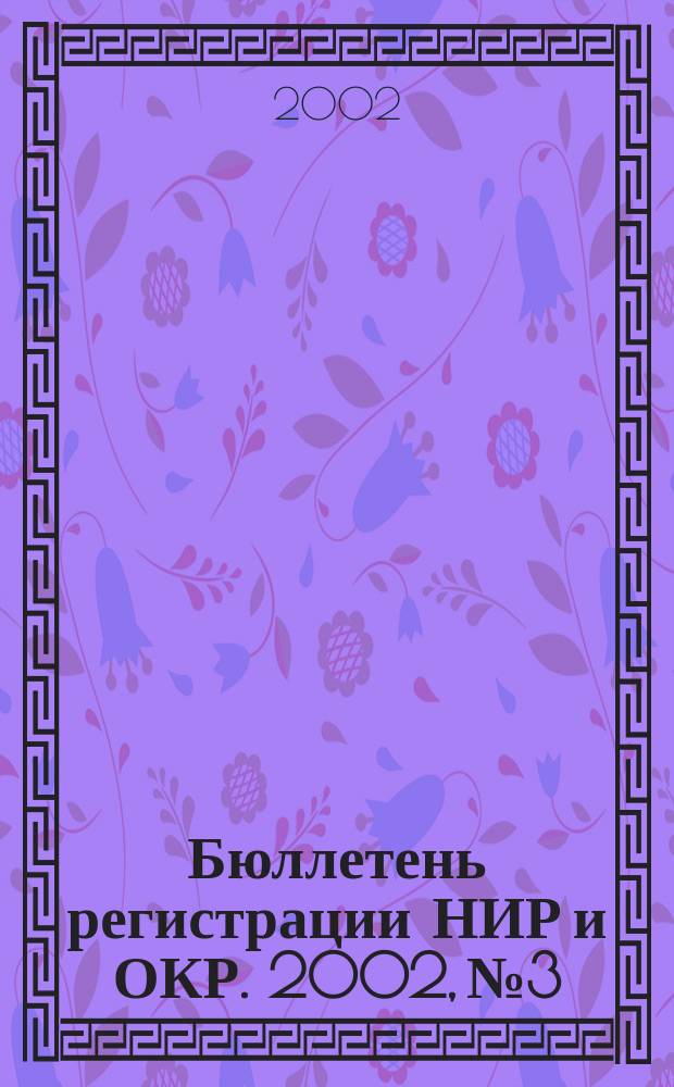 Бюллетень регистрации НИР и ОКР. 2002, №3