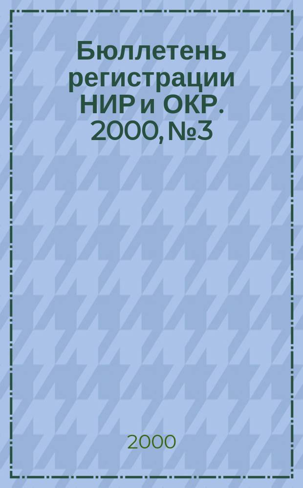 Бюллетень регистрации НИР и ОКР. 2000, №3