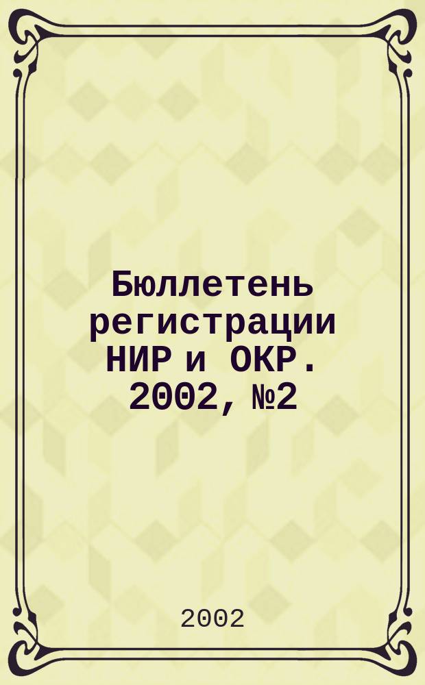 Бюллетень регистрации НИР и ОКР. 2002, №2