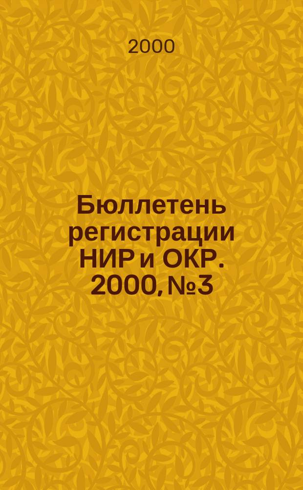 Бюллетень регистрации НИР и ОКР. 2000, №3